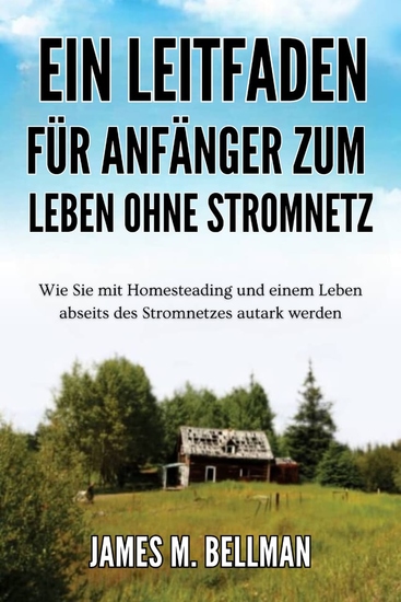 Ein Leitfaden für Anfänger zum Leben ohne Stromnetz - Wie Sie mit Homesteading und einem Leben abseits des Stromnetzes autark werden - cover