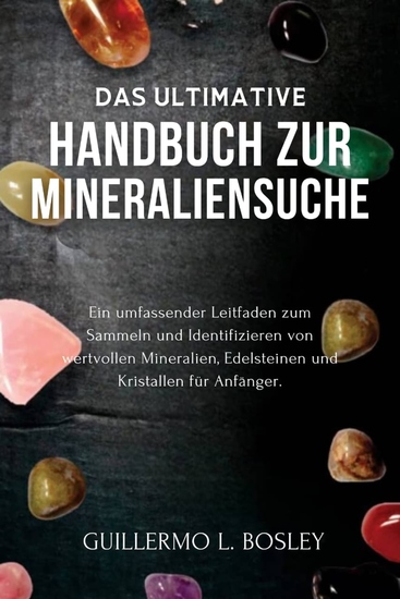 Das ultimative Handbuch zur Mineraliensuche - Ein umfassender Leitfaden zum Sammeln und Identifizieren von wertvollen Mineralien Edelsteinen und Kristallen für Anfänger - cover