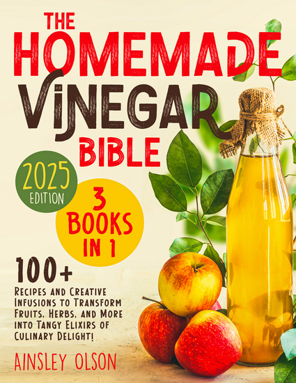 The Homemade Vinegar Bible - [3 in 1] Explore the Art and Science of Vinegar Making | 100+ Recipes and Creative Infusions to Transform Fruits Herbs and More into Tangy Elixirs of Culinary Delight - cover