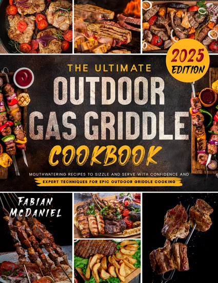 The Ultimate Outdoor Gas Griddle Cookbook - Mouthwatering Colorful Recipes to Sizzle and Serve with Confidence and Expert Techniques for Epic Outdoor Griddle Cooking - cover