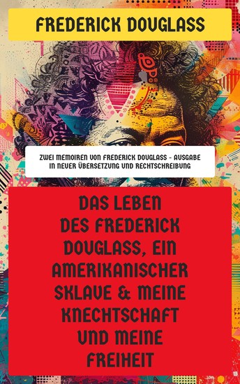 Das Leben des Frederick Douglass ein amerikanischer Sklave & Meine Knechtschaft und meine Freiheit - Zwei Memoiren von Frederick Douglass - Ausgabe in neuer Übersetzung und Rechtschreibung - cover