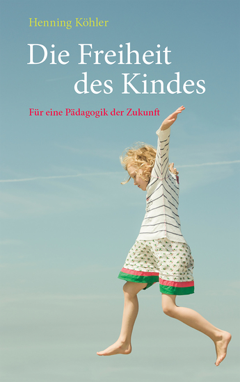 Die Freiheit des Kindes - Für eine Pädagogik der Zukunft - cover