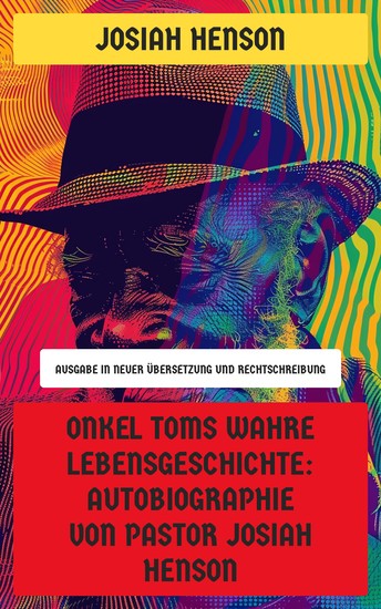 Onkel Toms wahre Lebensgeschichte: Autobiographie von Pastor Josiah Henson - Ausgabe in neuer Übersetzung und Rechtschreibung - cover