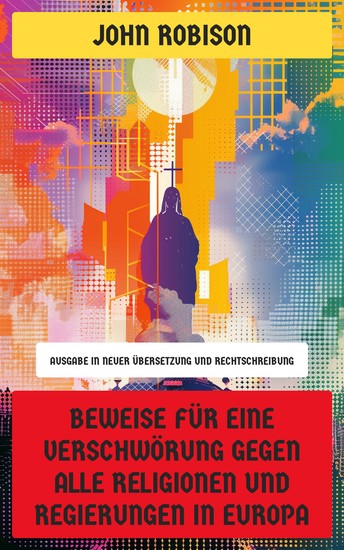 Beweise für eine Verschwörung gegen alle Religionen und Regierungen in Europa - Ausgabe in neuer Übersetzung und Rechtschreibung - cover