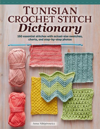 Tunisian Crochet Stitch Dictionary - 150 Essential Stitches with Actual-Size Swatches Charts and Step-by-Step Photos - cover