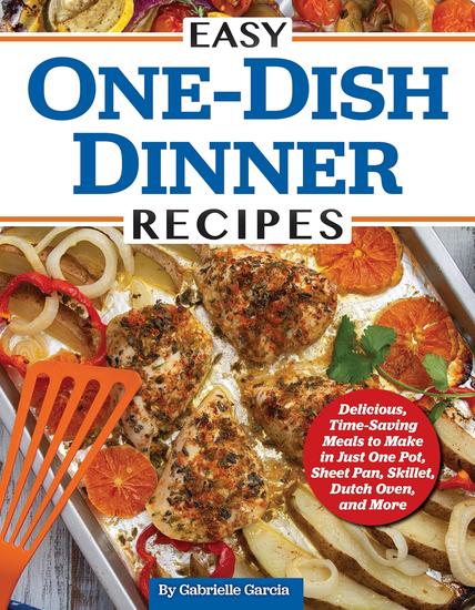 Easy One-Dish Dinner Recipes - Delicious Time-Saving Meals to Make in Just One Pot Sheet Pan Skillet Dutch Oven and More - cover