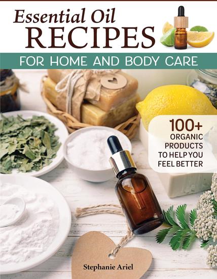 Essential Oil Recipes for Home and Body Care - 100+ Organic Products to Help You Feel Better - cover