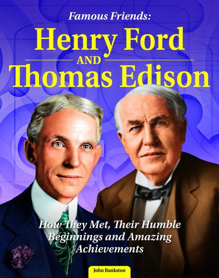 Famous Friends: Henry Ford and Thomas Edison - How They Met Their Humble Beginnings and Amazing Achievements - cover