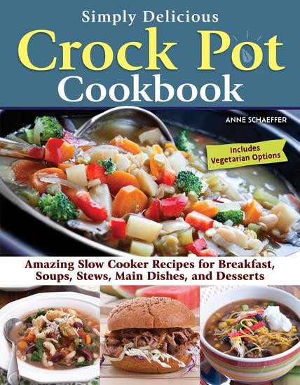 Simply Delicious Crock Pot Cookbook - Amazing Slow Cooker Recipes for Breakfast Soups Stews Main Dishes and Desserts—Includes Vegetarian Options - cover