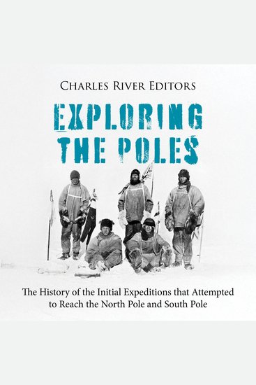 Exploring the Poles: The History of the Initial Expeditions that Attempted to Reach the North Pole and South Pole - cover