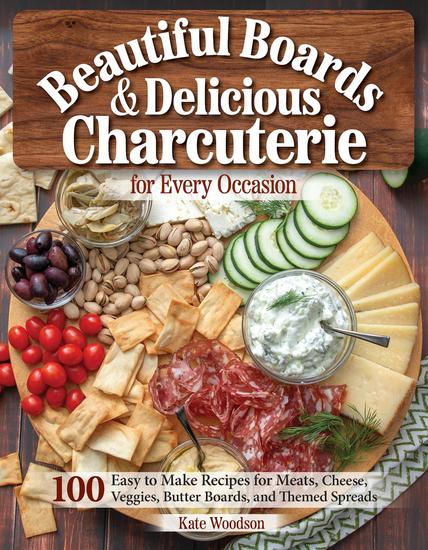 Beautiful Boards & Delicious Charcuterie for Every Occasion - 100 Easy-to-Make Recipes for Meats Cheese Veggies Butter Boards and Themed Spreads - cover