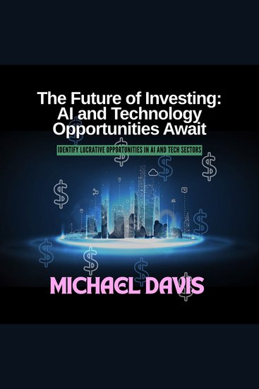 Future of Investing The: AI and Technology Opportunities Await - Identify Lucrative Opportunities in AI and Tech Sectors - cover