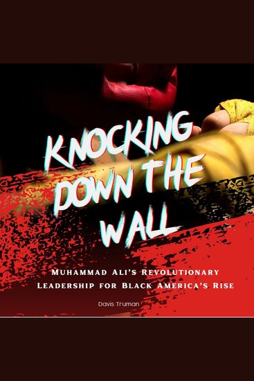 Knocking Down The Wall - Muhammad Ali’s Revolutionary Leadership for Black America’s Rise - cover