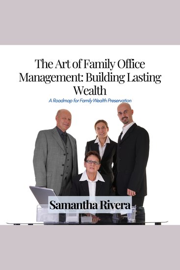 Art of Family Office Management The: Building Lasting Wealth - A Roadmap for Family Wealth Preservation - cover