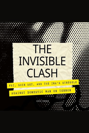 The Invisible Clash - FBI Shin Bet and the IRA's Struggle against Domestic War on Terror - cover