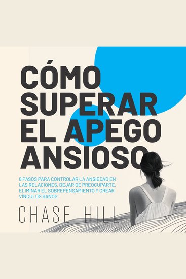Cómo superar el apego ansioso [How to Overcome Anxious Attachment] - 8 pasos para controlar la ansiedad en las relaciones dejar de preocuparte eliminar el sobrepensamiento y crear vínculos sanos - cover