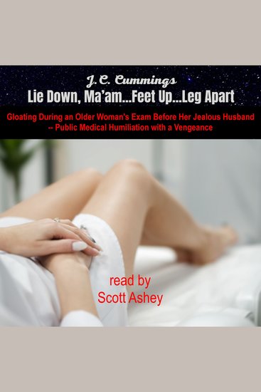 Lie Down Ma'am…Feet Up…Legs Apart: Gloating During an Older Woman's Exam Before Her Jealous Husband--Public Medical Humiliation with a Vengeance - cover