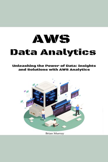 Aws Data Analytics for Beginners - Unleashing the Power of Data: Insights and Solutions with AWS Analytics - cover