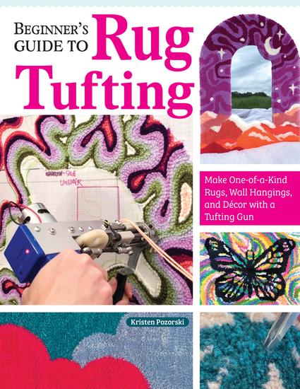 Beginner's Guide to Rug Tufting - Make One-of-a-Kind Rugs Wall Hangings and Décor with a Tufting Gun - cover