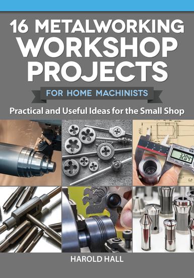 16 Metalworking Workshop Projects for Home Machinists - Practical & Useful Ideas for the Small Shop - cover