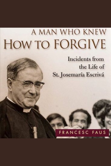 A Man Who Knew How to Forgive - Incidents from the Life of St Josemaria Escrivá - cover