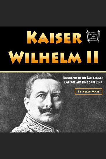 Kaiser Wilhelm II - Biography of the Last German Emperor and King of Prussia - cover