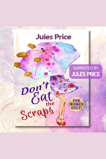 Don't Eat the Scraps - and other powerful "Jules' Rules" for Success in any New Relationship! - cover