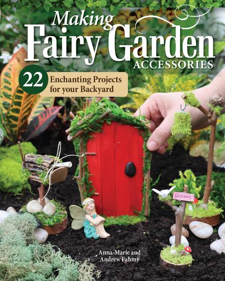 Making Fairy Garden Accessories - 22 Enchanting Projects for Your Backyard - cover