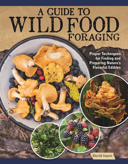 A Guide to Wild Food Foraging - Proper Techniques for Finding and Preparing Nature's Flavorful Edibles - cover