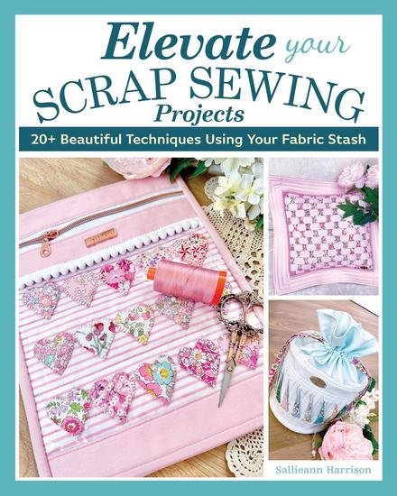 Elevate Your Scrap Sewing Projects - 20+ Beautiful Techniques Using Your Fabric Stash - cover