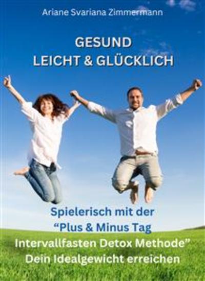 Gesund Leicht & Glücklich - Spielerisch mit der "Plus & Minus Tag Intervallfasten Detox Methode" Dein Idealgewicht erreichen - cover