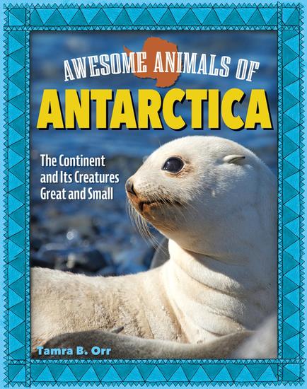 Awesome Animals of Antarctica - The Continent and Its Creatures Great and Small - cover