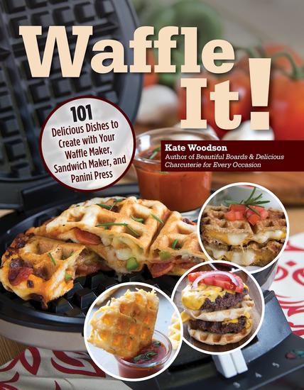Waffle It! - 101 Delicious Dishes to Create with Your Waffle Maker Sandwich Maker and Panini Press - cover