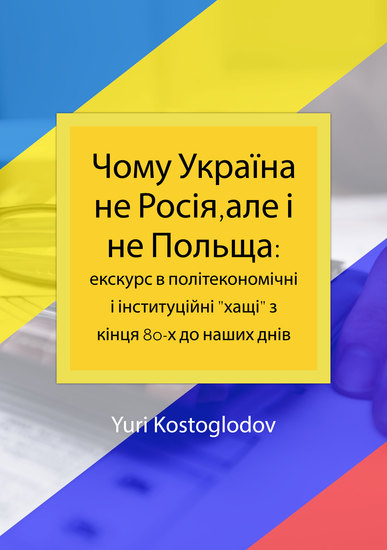 Чому Україна не Росіяале і не Польща: екскурс в політекономічні і інституційні "хащі" з кінця 80-х до наших днів - економічне есе - cover