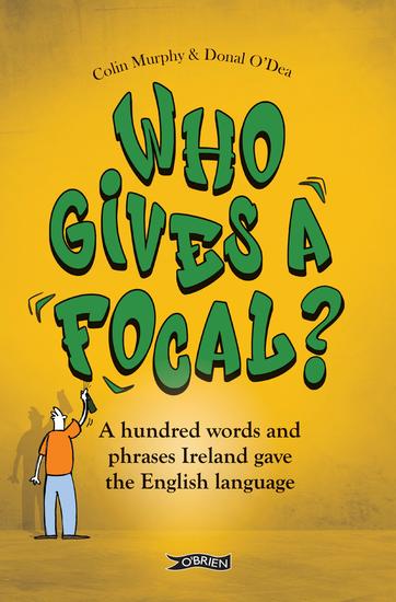 Who Gives a Focal? - A Hundred Words and Phrases Ireland Gave the English Language - cover