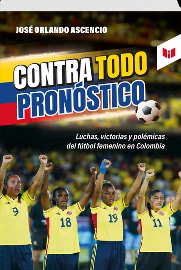 CONTRA TODO PRONÓSTICO - Luchas victorias y polémicas de la historia del fútbol femenino en Colombia - cover