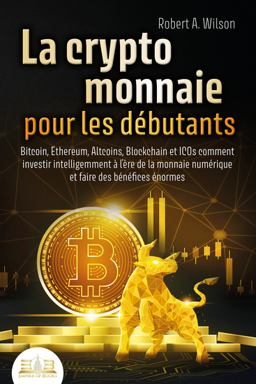 LA CRYPTOMONNAIE POUR LES DÉBUTANTS – Bitcoin Ethereum Altcoins Blockchain et ICOs: Comment investir intelligemment à l'ère de la monnaie numérique et faire des bénéfices énormes - cover