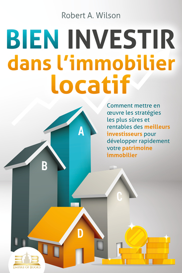 BIEN INVESTIR dans l'immobilier locatif : Comment mettre en œuvre les stratégies les plus sûres et rentables des meilleurs investisseurs pour développer rapidement votre patrimoine immobilier - cover