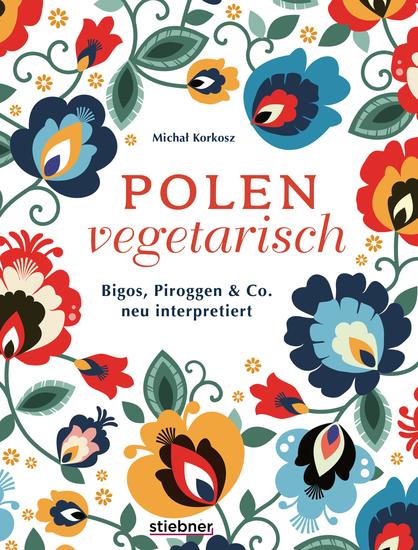 Polen vegetarisch - Bigos Piroggen & Co neu interpretiert Polnisches Kochbuch mit vegetarischen Rezepten Polnische Spezialitäten mal anders vom Frühstück bis Piroggen-Rezepte 80 polnische Rezepte - cover