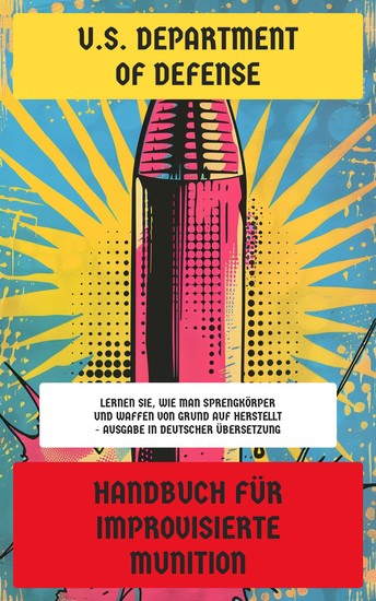 Handbuch für improvisierte Munition - Lernen Sie wie man Sprengkörper und Waffen von Grund auf herstellt - Ausgabe in deutscher Übersetzung - cover