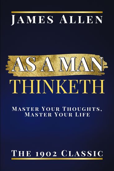 As a Man Thinketh - The 1902 Classic Master Your Thoughts Master Your Life - cover