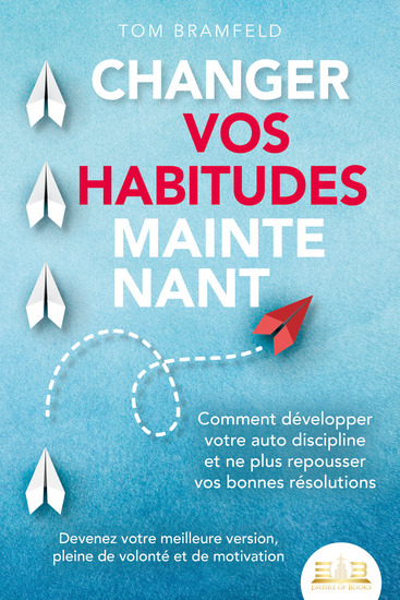 CHANGER VOS HABITUDES MAINTENANT: Comment développer votre auto discipline et ne plus repousser vos bonnes résolutions – Devenez votre meilleure version pleine de volonté et de motivation - cover