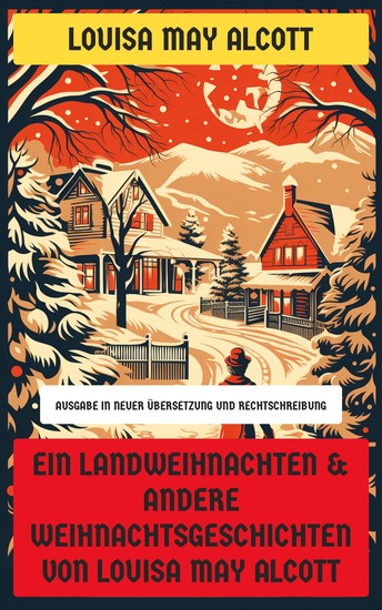 Ein Landweihnachten & Andere Weihnachtsgeschichten von Louisa May Alcott - Ausgabe in neuer Übersetzung und Rechtschreibung - cover