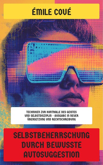 Selbstbeherrschung durch bewusste Autosuggestion - Techniken zur Kontrolle des Geistes und Selbstdisziplin - Ausgabe in neuer Übersetzung und Rechtschreibung - cover