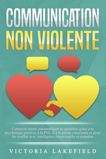 COMMUNICATION NON VIOLENTE - Comment mieux communiquer au quotidien grâce à la PNL à la psychologie positive et à la pleine conscience et gérer les conflits avec intelligence émotionnelle et empathie - cover