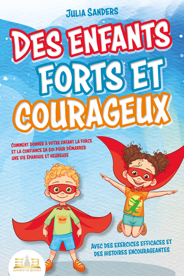 Des enfants forts et courageux: Comment donner à votre enfant la force et la confiance en soi pour démarrer une vie épanouie et heureuse - cover