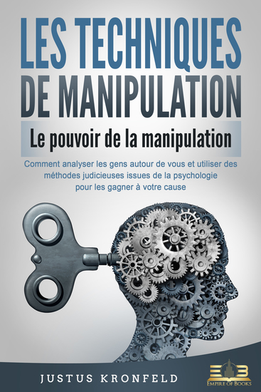 LES TECHNIQUES DE MANIPULATION - Le pouvoir de la manipulation: Comment analyser les gens autour de vous et utiliser des méthodes judicieuses issues de la psychologie pour les gagner à votre cause - cover