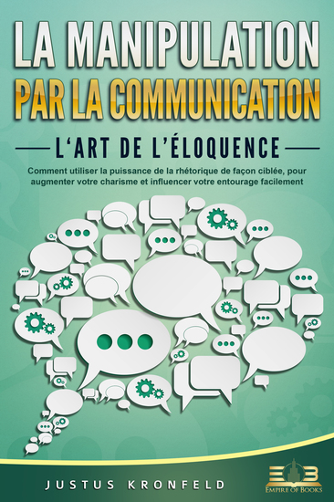 La manipulation par la communication – L'art de l'éloquence: Comment utiliser la puissance de la rhétorique de façon ciblée pour augmenter votre charisme et influencer votre entourage facilement - cover