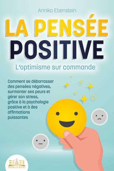 LA PENSÉE POSITIVE - L'optimisme sur commande: Comment se débarrasser des pensées négatives surmonter ses peurs et gérer son stress grâce à la psychologie positive et à des affirmations puissantes - cover