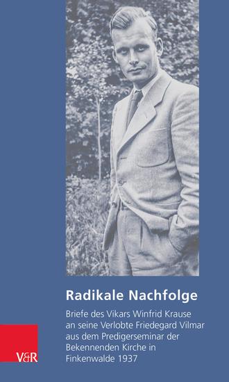 Radikale Nachfolge - Briefe des Vikars Winfrid Krause an seine Verlobte Friedegard Vilmar aus dem Predigerseminar der Bekennenden Kirche in Finkenwalde 1937 - cover